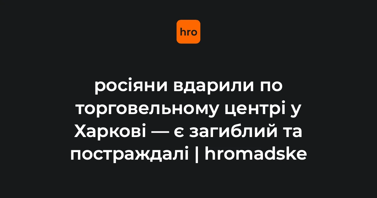 У Харкові підтвердили загибель чоловіка після удару безпілотника по ТЦ 27 серпня